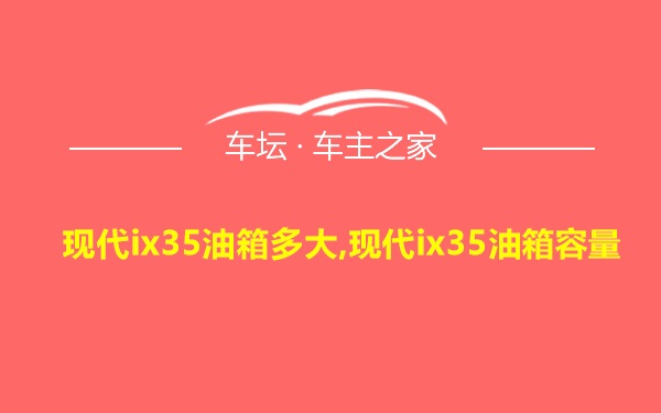 现代ix35油箱多大,现代ix35油箱容量