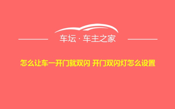 怎么让车一开门就双闪 开门双闪灯怎么设置