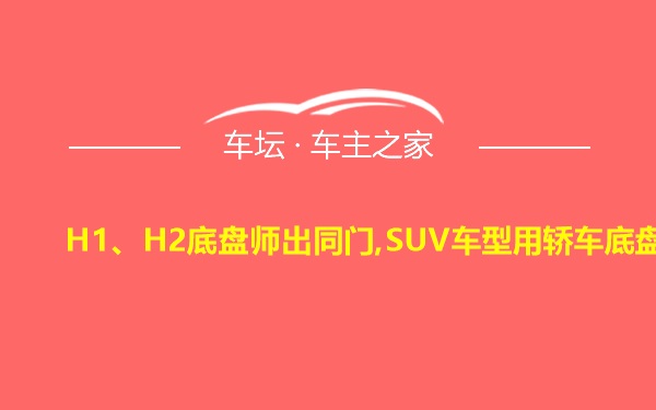 H1、H2底盘师出同门,SUV车型用轿车底盘