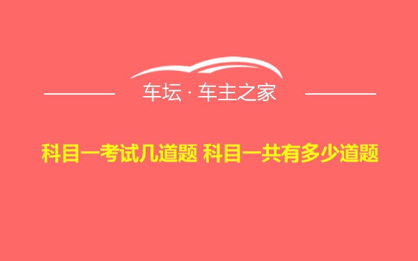 科目一考试几道题 科目一共有多少道题