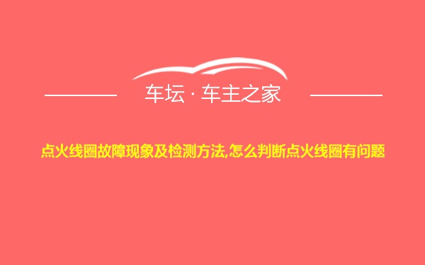 点火线圈故障现象及检测方法,怎么判断点火线圈有问题