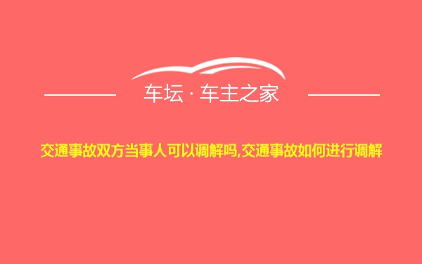 交通事故双方当事人可以调解吗,交通事故如何进行调解