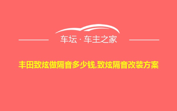 丰田致炫做隔音多少钱,致炫隔音改装方案