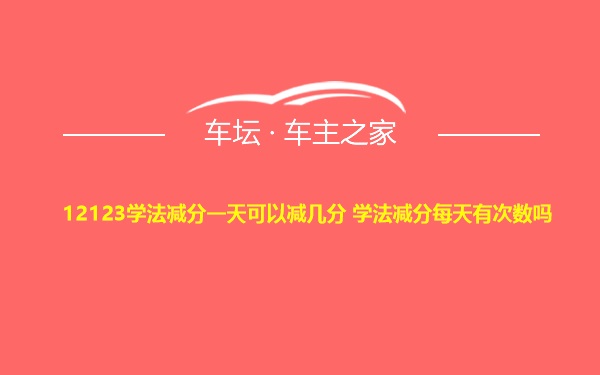 12123学法减分一天可以减几分 学法减分每天有次数吗