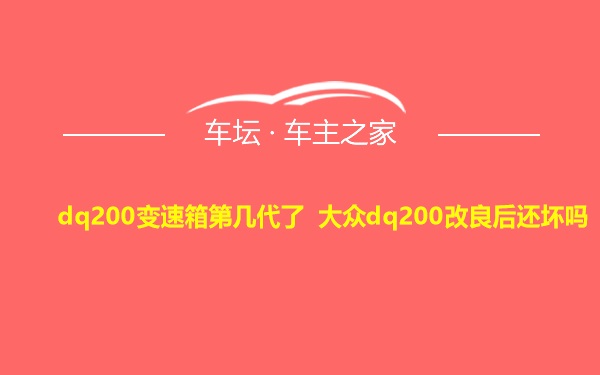 dq200变速箱第几代了 大众dq200改良后还坏吗