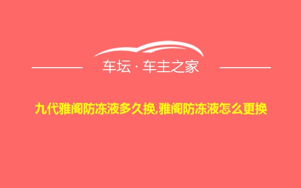 九代雅阁防冻液多久换,雅阁防冻液怎么更换