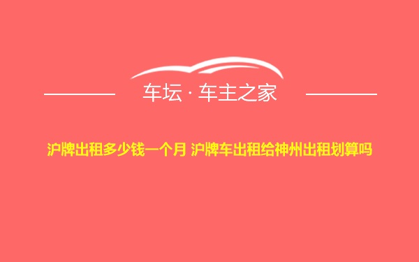 沪牌出租多少钱一个月 沪牌车出租给神州出租划算吗