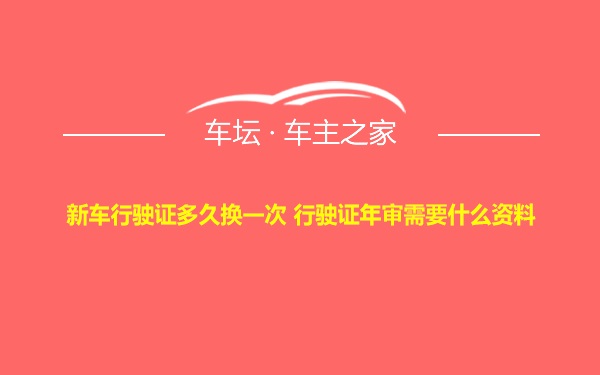 新车行驶证多久换一次 行驶证年审需要什么资料