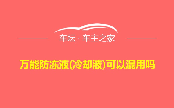 万能防冻液(冷却液)可以混用吗