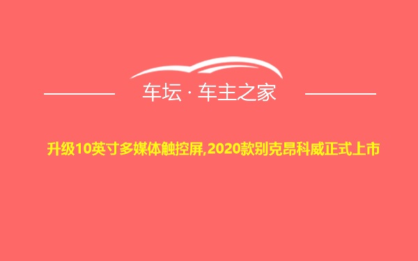 升级10英寸多媒体触控屏,2020款别克昂科威正式上市