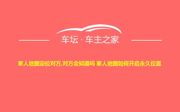 家人地图定位对方,对方会知道吗 家人地图如何开启永久位置