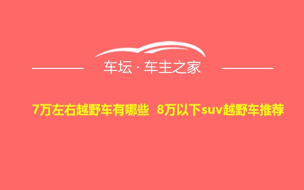 7万左右越野车有哪些 8万以下suv越野车推荐