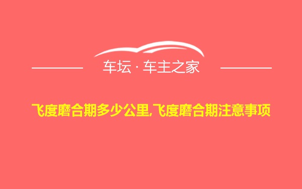 飞度磨合期多少公里,飞度磨合期注意事项