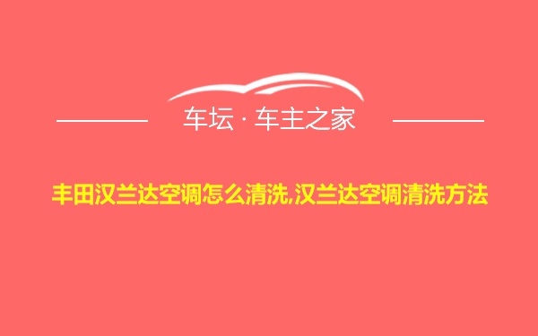 丰田汉兰达空调怎么清洗,汉兰达空调清洗方法