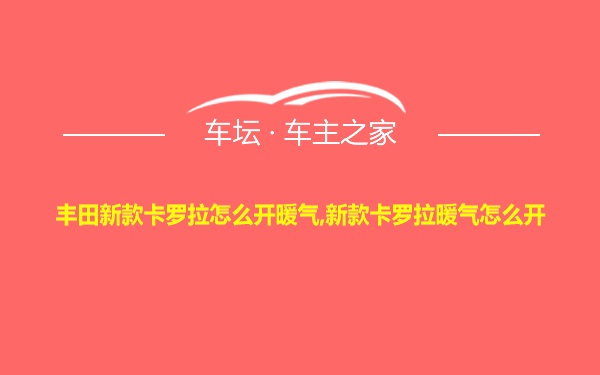 丰田新款卡罗拉怎么开暖气,新款卡罗拉暖气怎么开