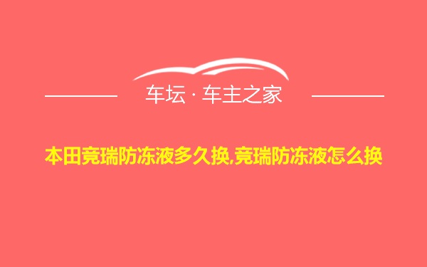 本田竞瑞防冻液多久换,竞瑞防冻液怎么换