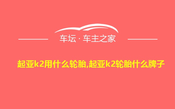 起亚k2用什么轮胎,起亚k2轮胎什么牌子