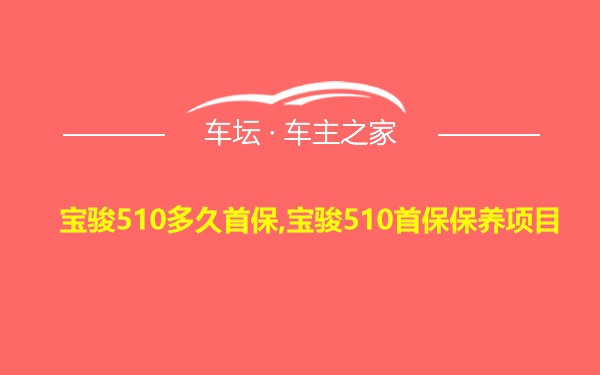 宝骏510多久首保,宝骏510首保保养项目