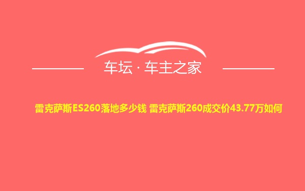 雷克萨斯ES260落地多少钱 雷克萨斯260成交价43.77万如何