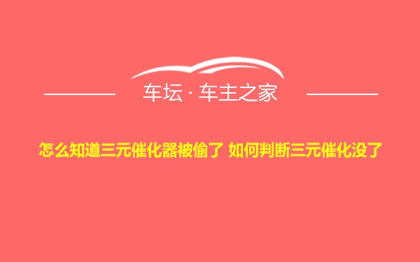 怎么知道三元催化器被偷了 如何判断三元催化没了