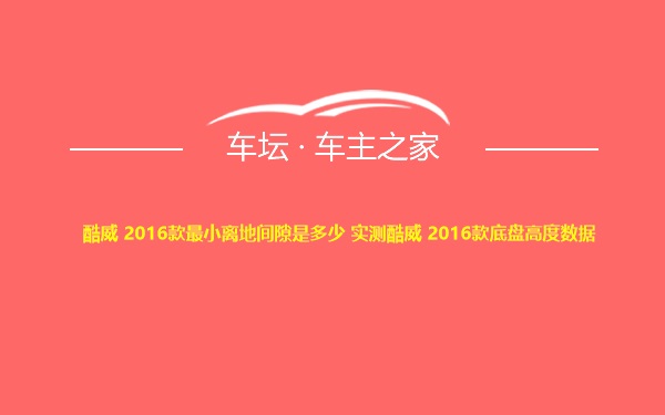 酷威 2016款最小离地间隙是多少 实测酷威 2016款底盘高度数据