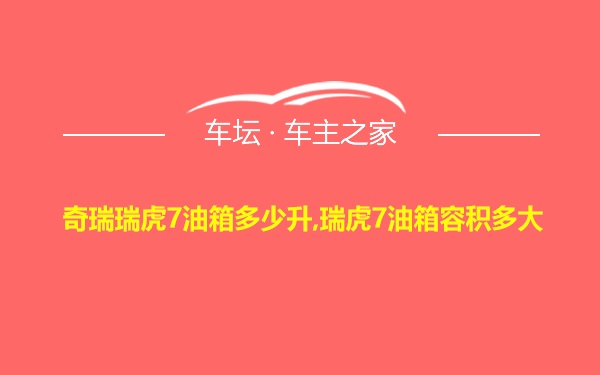 奇瑞瑞虎7油箱多少升,瑞虎7油箱容积多大