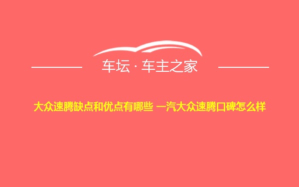 大众速腾缺点和优点有哪些 一汽大众速腾口碑怎么样