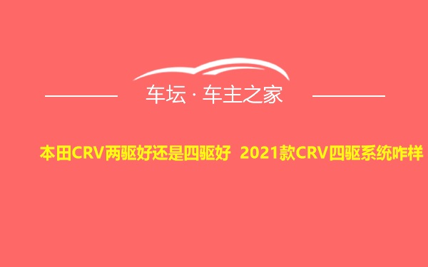 本田CRV两驱好还是四驱好 2021款CRV四驱系统咋样