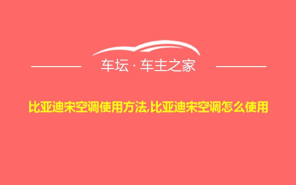 比亚迪宋空调使用方法,比亚迪宋空调怎么使用