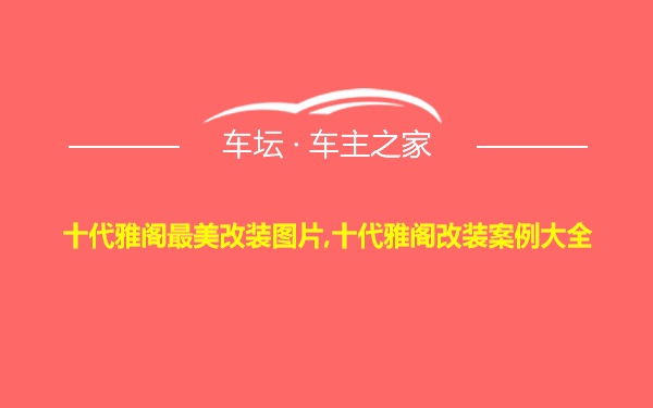 十代雅阁最美改装图片,十代雅阁改装案例大全