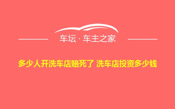 多少人开洗车店赔死了 洗车店投资多少钱