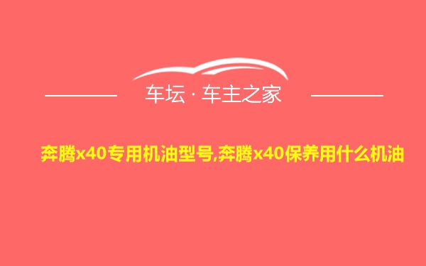 奔腾x40专用机油型号,奔腾x40保养用什么机油