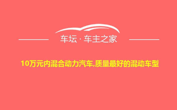 10万元内混合动力汽车,质量最好的混动车型