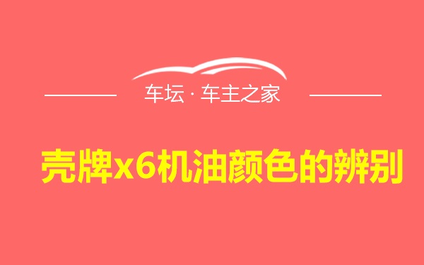 壳牌x6机油颜色的辨别