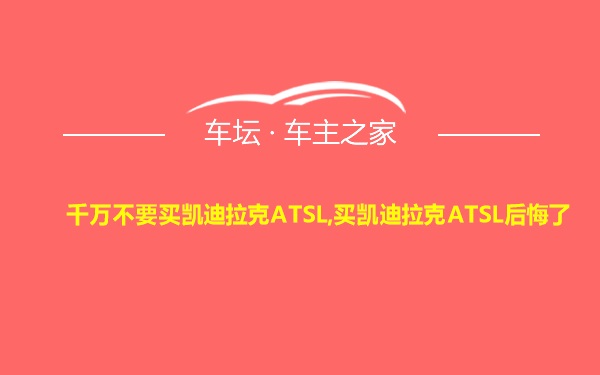 千万不要买凯迪拉克ATSL,买凯迪拉克ATSL后悔了