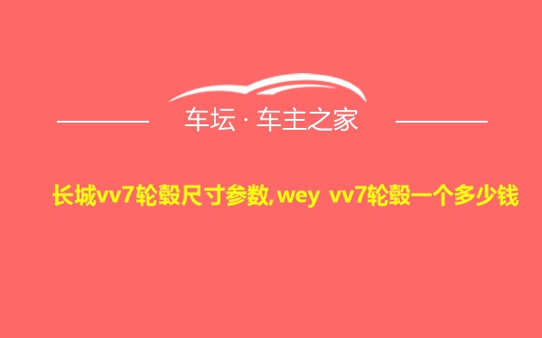 长城vv7轮毂尺寸参数,wey vv7轮毂一个多少钱