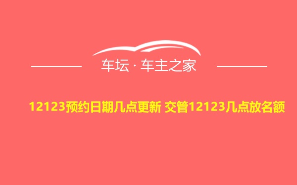 12123预约日期几点更新 交管12123几点放名额