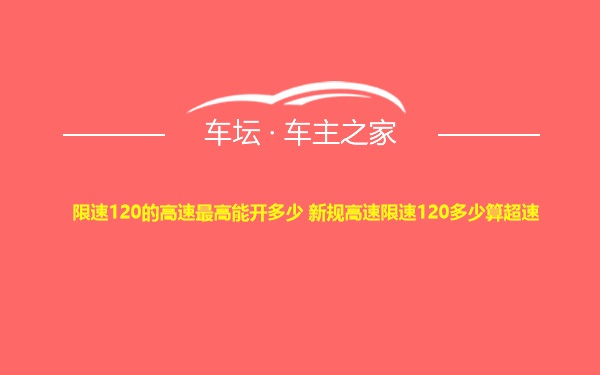 限速120的高速最高能开多少 新规高速限速120多少算超速