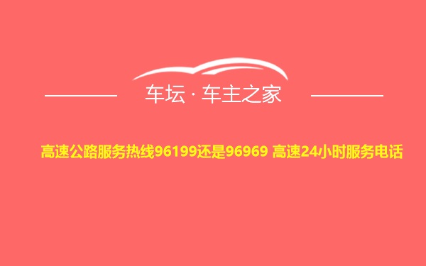 高速公路服务热线96199还是96969 高速24小时服务电话