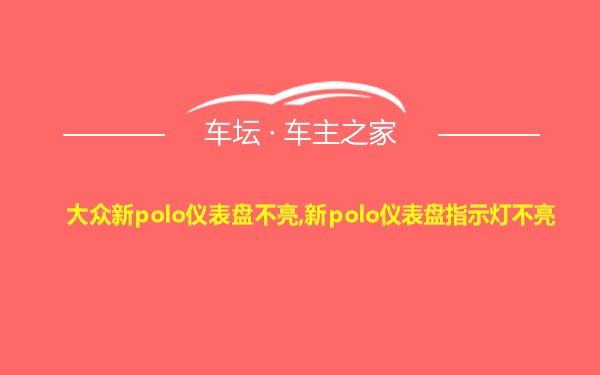 大众新polo仪表盘不亮,新polo仪表盘指示灯不亮