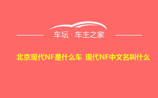北京现代NF是什么车 现代NF中文名叫什么