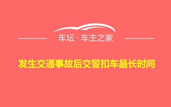 发生交通事故后交警扣车最长时间