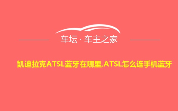 凯迪拉克ATSL蓝牙在哪里,ATSL怎么连手机蓝牙