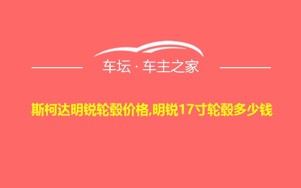 斯柯达明锐轮毂价格,明锐17寸轮毂多少钱