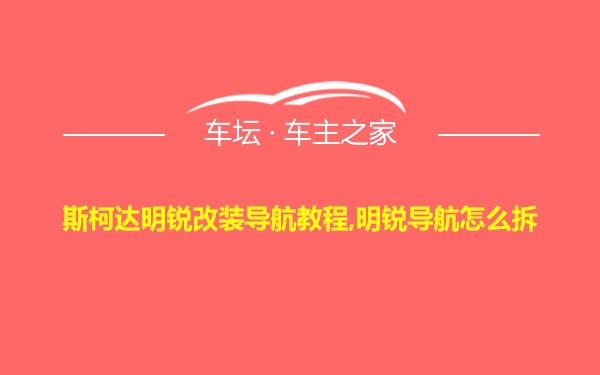 斯柯达明锐改装导航教程,明锐导航怎么拆