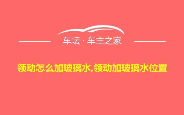 领动怎么加玻璃水,领动加玻璃水位置