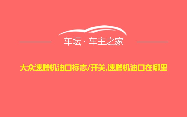 大众速腾机油口标志/开关,速腾机油口在哪里