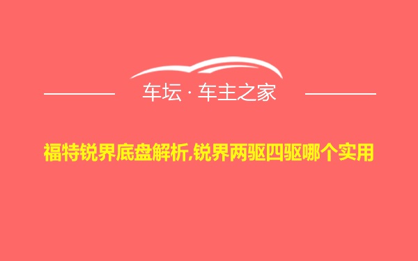 福特锐界底盘解析,锐界两驱四驱哪个实用