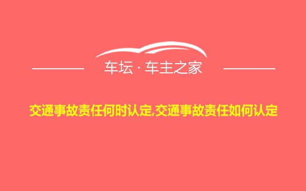 交通事故责任何时认定,交通事故责任如何认定