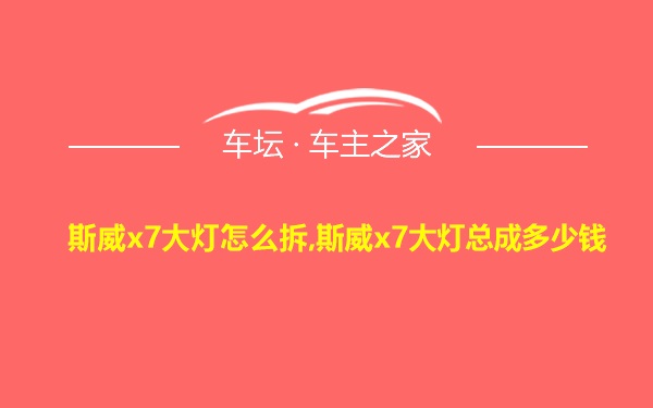 斯威x7大灯怎么拆,斯威x7大灯总成多少钱